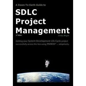 A Down-To-Earth Guide to Sdlc Project Management: Getting Your System / Software Development Life Cycle Project Successfully Across the Line Using Pmb imagine
