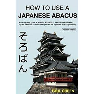How to Use a Japanese Abacus: A Step-By-Step Guide to Addition, Subtraction, Multiplication, Division, Square Roots and Practical Examples for the J - imagine