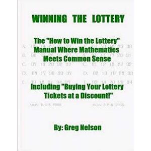 Winning the Lottery: The How to Win the Lottery Manual Where Mathematics Meets Common Sense, Paperback - MR Greg Nelson imagine