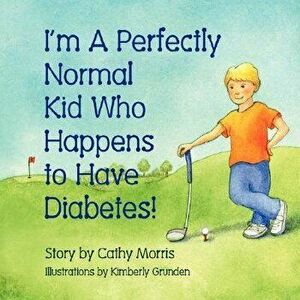 I'm a Perfectly Normal Kid Who Happens to Have Diabetes!, Paperback - Cathy Morris imagine