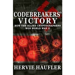 Codebreakers' Victory: How the Allied Cryptographers Won World War II, Paperback - Hervie Haufler imagine