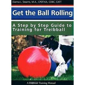 Get the Ball Rolling: A Step by Step Guide to Training for Treibball, Paperback - Dianna Stearns imagine