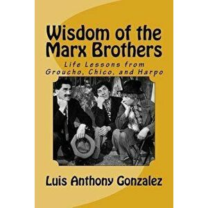 Wisdom of the Marx Brothers: Life Lessons from Groucho, Chico, and Harpo, Paperback - Luis Anthony Gonzalez imagine