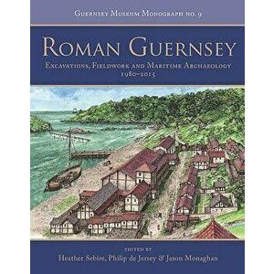 Roman Guernsey: Excavations, Fieldwork and Maritime Archaeology 1980-2015, Paperback - Heather Sebire imagine