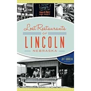 Lost Restaurants of Lincoln, Nebraska, Hardcover - Jeffrey Korbelik imagine