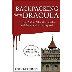 Backpacking with Dracula: On the Trail of Vlad the Impaler Dracula and the Vampire He Inspired, Paperback - Leif Pettersen imagine