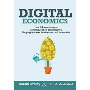 Digital Economics: How Information and Communication Technology is Shaping Markets, Businesses, and Innovation, Paperback - Jan A. Audestad imagine
