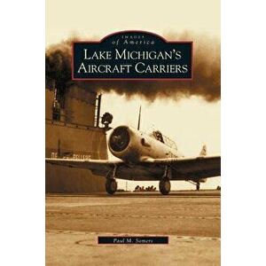 Lake Michigan's Aircraft Carriers, Hardcover - Paul M. Somers imagine