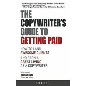 The Copywriter's Guide to Getting Paid: How to Land Awesome Clients and Earn a Great Living as a Copywriter, Paperback - Roy Furr imagine