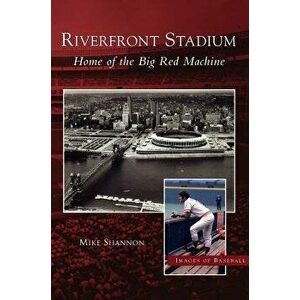 Riverfront Stadium: Home of the Big Red Machine, Hardcover - Mike Shannon imagine