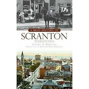 A Brief History of Scranton, Pennsylvania - Cheryl A. Kashuba imagine