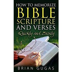 How to Memorize Bible Scriptures and Verses: Quickly and Easily, Paperback - Brian Gugas imagine