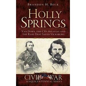 Holly Springs: Van Dorn, the CSS Arkansas and the Raid That Saved Vicksburg, Hardcover - Brandon H. Beck imagine