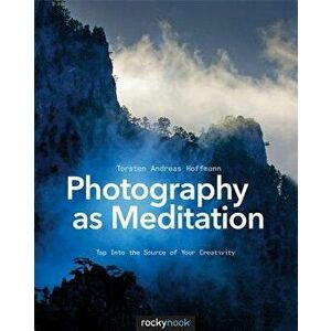 Photography as Meditation: Tap Into the Source of Your Creativity, Paperback - Torsten Andreas Hoffmann imagine