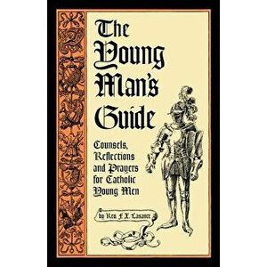 The Young Man's Guide: Counsels, Reflections and Prayers for Catholic Young Men, Paperback - F. X. Lasance imagine