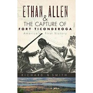Ethan Allen & the Capture of Fort Ticonderoga, Hardcover - Richard B. Smith imagine