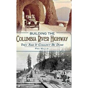 Building the Columbia River Highway: They Said It Couldn't Be Done, Hardcover - Peg Willis imagine