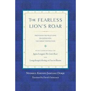 The Fearless Lion's Roar: Profound Instructions on Dzogchen, the Great Perfection, Paperback - Nyoshul Khenpo imagine