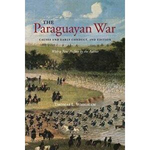 The Paraguayan War: Causes and Early Conduct, 2nd Edition, Paperback - Thomas L. Whigham imagine
