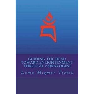 Guiding the Dead Toward Enlightenment Through Vajrayogini, Paperback - Lama Migmar Tseten imagine