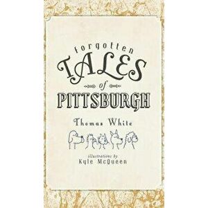 Forgotten Tales of Pittsburgh, Hardcover - Thomas White imagine