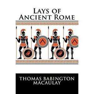 Lays of Ancient Rome, Paperback - Thomas Babington Macaulay imagine