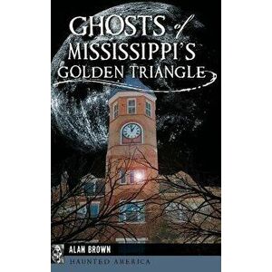Ghosts of Mississippi's Golden Triangle, Hardcover - Alan Brown imagine