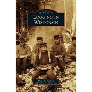 Logging in Wisconsin, Hardcover - Diana L. Peterson imagine