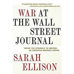 War at the Wall Street Journal: Inside the Struggle to Control an American Business Empire, Paperback - Sarah Ellison imagine