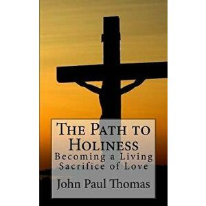 The Path to Holiness: Becoming a Living Sacrifice of Love, Paperback - John Paul Thomas imagine