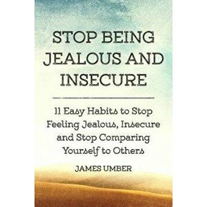 Stop Being Jealous and Insecure: 11 Easy Habits to Stop Felling Jealous, Insecure and Stop Comparing Yourself to Others, Paperback - James Umber imagine