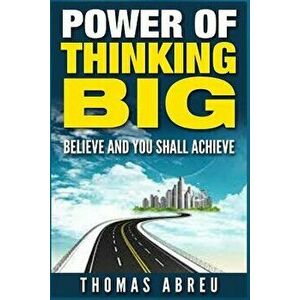 Power of Thinking Big: Believe and You Shall Achieve, Paperback - Thomas Abreu imagine