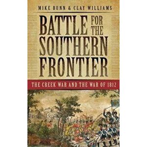 Battle for the Southern Frontier: The Creek War and the War of 1812, Hardcover - Mike Bunn imagine