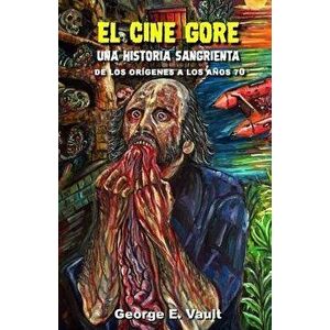 El Cine Gore. Una Historia Sangrienta.: de Los Or genes a Los A os 70., Paperback - George E. Vault imagine