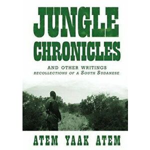 Jungle Chronicles and Other Writings: Recollections of a South Sudanese, Paperback - Atem Yaak Atem imagine