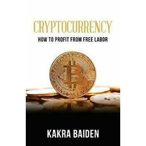 Cryptocurrency: How to Profit from Free Labor, Paperback - Kakra Baiden imagine