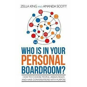 Who Is in Your Personal Boardroom?: How to Choose People, Assign Roles and Have Conversations with Purpose, Paperback - Zella King imagine