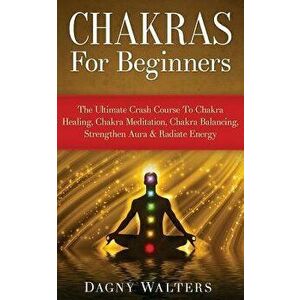Chakras for Beginners: The Ultimate Crash Course to Chakra Healing, Chakra Meditation, Chakra Balancing, Strengthen Aura & Radiate Energy, Paperback - imagine