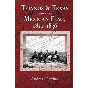 Tejanos and Texas Under the Mexican Flag, 1821-1836, Paperback - Andres Tijerina imagine