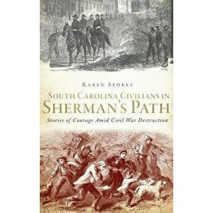 South Carolina Civilians in Sherman's Path: Stories of Courage Amid Civil War Destruction, Hardcover - Karen Stokes imagine