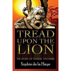 Tread Upon the Lion the Story of Tommie Titcombe, Paperback - Sophie De La Haye imagine