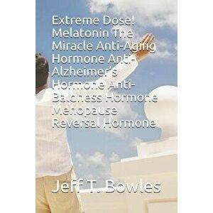 Extreme Dose! Melatonin the Miracle Anti-Aging Hormone Anti-Alzheimer's Hormone Anti-Baldness Hormone Menopause Reversal Hormone, Paperback - Jeff T. imagine