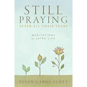 Still Praying After All These Years: Meditations for Later Life, Paperback - Susan C. Scott imagine
