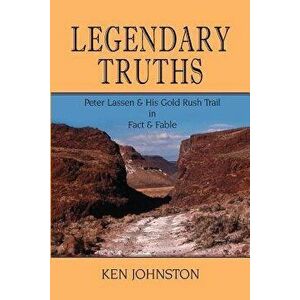 Legendary Truths, Peter Lassen & His Gold Rush Trail in Fact & Fable, Paperback - Ken Johnston imagine