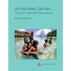 On Your Mark, Get Set...: Tourism's Take-Off in Micronesia, Paperback - Sj Francis X. Hezel imagine