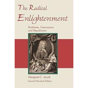The Radical Enlightenment - Pantheists, Freemasons and Republicans, Paperback - Margaret C. Jacob imagine
