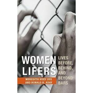 Women Lifers: Lives Before, Behind, and Beyond Bars, Hardcover - Meredith Huey Dye imagine