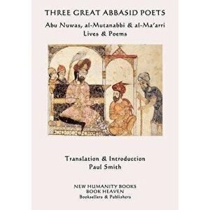 Three Great Abbasid Poets: Abu Nuwas, Al-Mutanabbi & Al-Ma'arri, Lives & Poems, Paperback - Abu Nuwas imagine