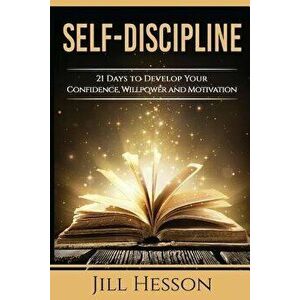 Self-Discipline: 21 Days to Develop Your Confidence, Willpower and Motivation, Paperback - Jill Hesson imagine