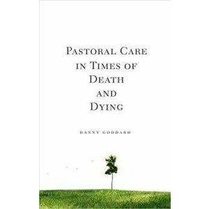Pastoral Care in Times of Death and Dying, Paperback - Danny Goddard imagine
